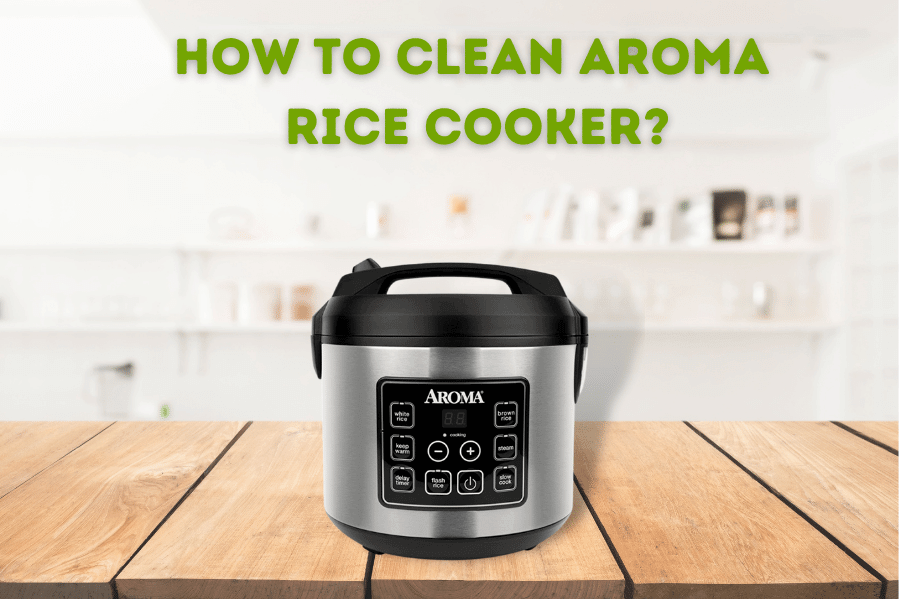 How To Clean Aroma Rice Cooker? Say Goodbye To Grime